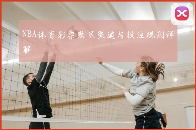 NBA体育彩票购买渠道与投注规则详解