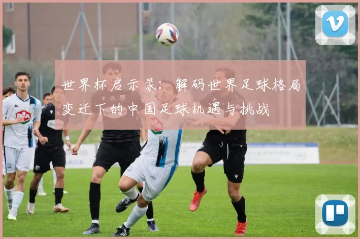 世界杯启示录：解码世界足球格局变迁下的中国足球机遇与挑战