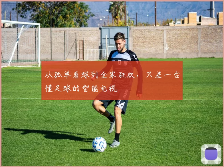 从孤单看球到全家狂欢，只差一台懂足球的智能电视
