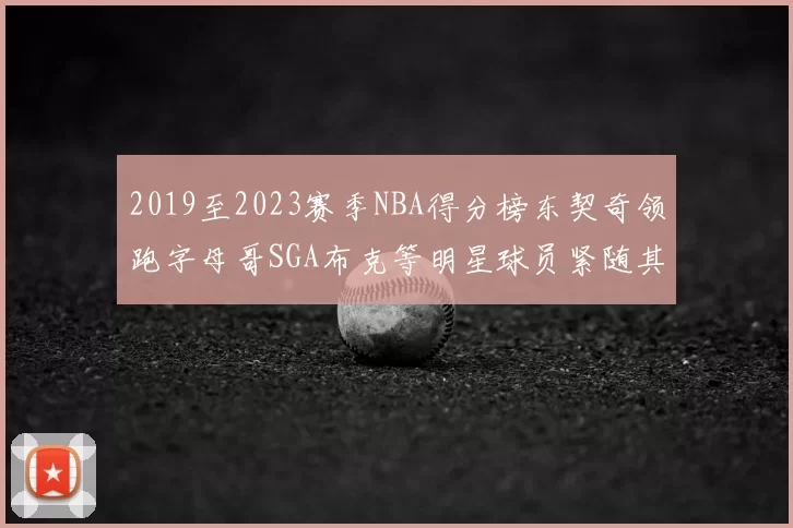 2019至2023赛季NBA得分榜东契奇领跑字母哥SGA布克等明星球员紧随其后