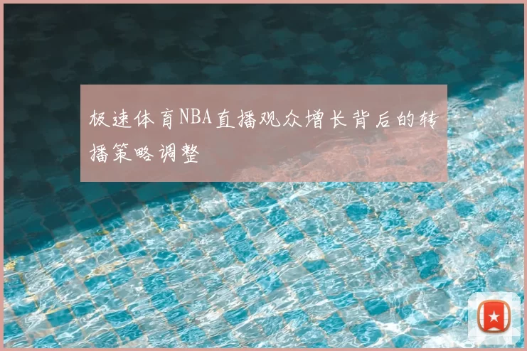 极速体育NBA直播观众增长背后的转播策略调整