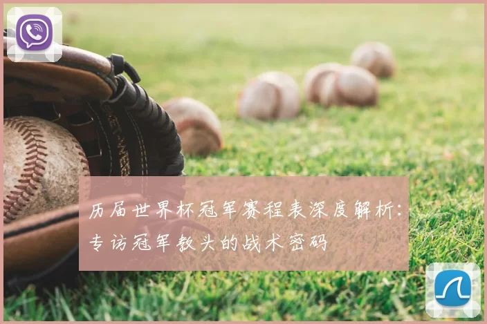 历届世界杯冠军赛程表深度解析：专访冠军教头的战术密码