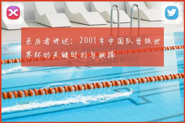 亲历者讲述：2001年中国队晋级世界杯的关键时刻与抉择