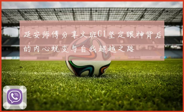 延安师傅分享文班G1坚定眼神背后的内心蜕变与自我超越之路