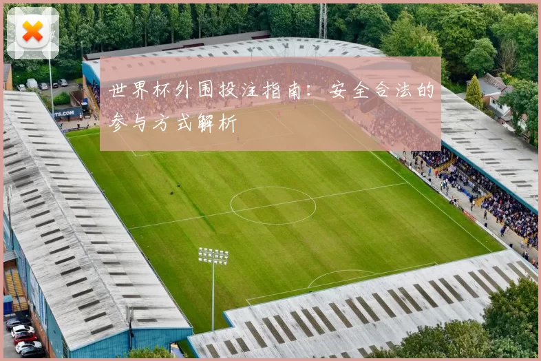 世界杯外围投注指南：安全合法的参与方式解析