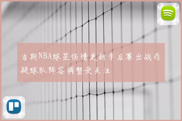 吉斯NBA球星伤情更新季后赛出战存疑球队阵容调整受关注