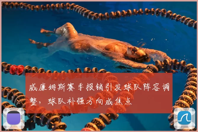 威廉姆斯赛季报销引发球队阵容调整，球队补强方向成焦点