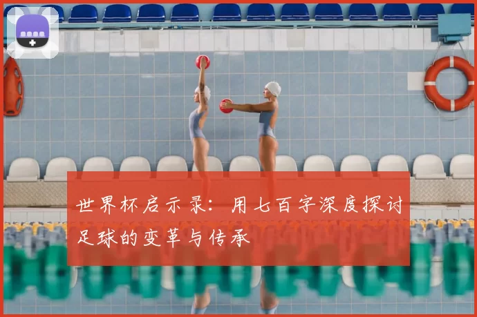 世界杯启示录：用七百字深度探讨足球的变革与传承