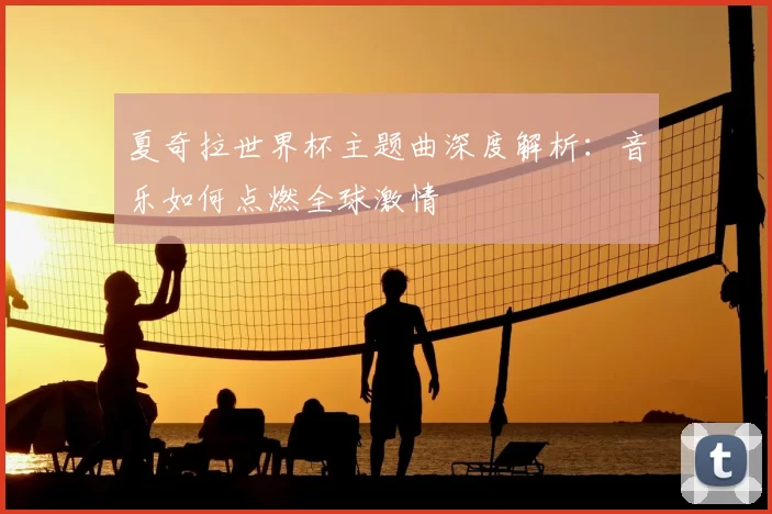 夏奇拉世界杯主题曲深度解析：音乐如何点燃全球激情