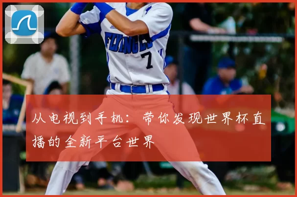 从电视到手机：带你发现世界杯直播的全新平台世界