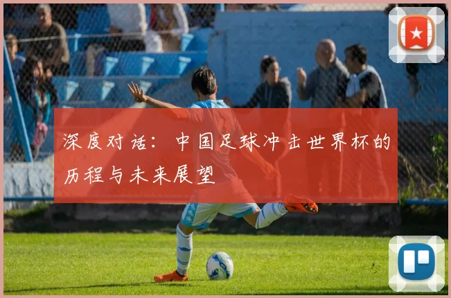 深度对话：中国足球冲击世界杯的历程与未来展望