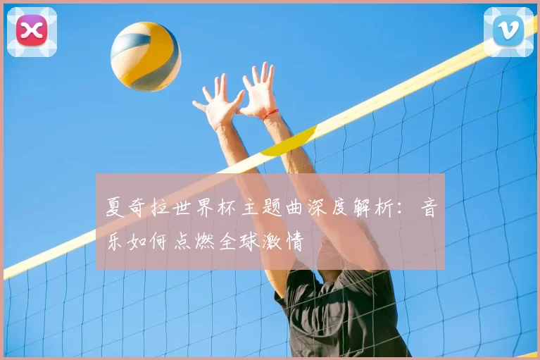 夏奇拉世界杯主题曲深度解析：音乐如何点燃全球激情