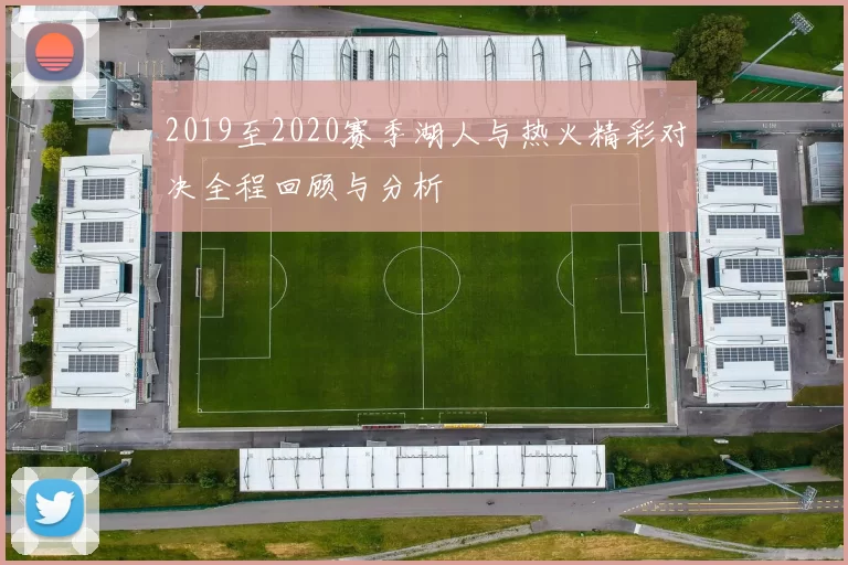 2019至2020赛季湖人与热火精彩对决全程回顾与分析