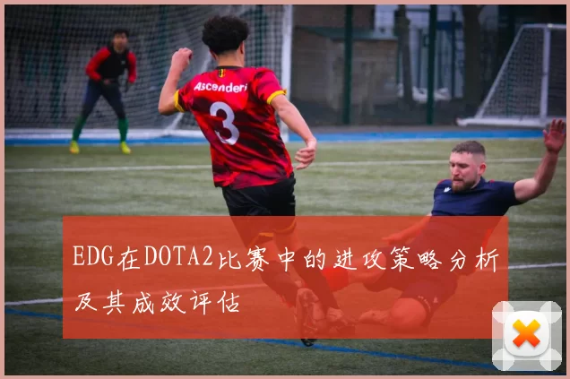 EDG在DOTA2比赛中的进攻策略分析及其成效评估
