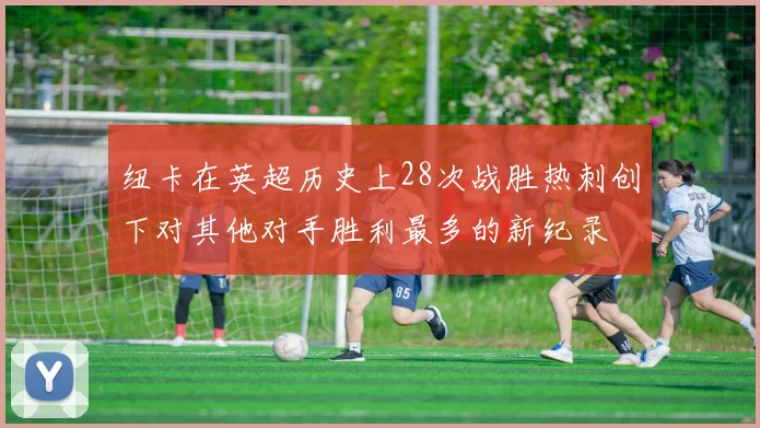 纽卡在英超历史上28次战胜热刺创下对其他对手胜利最多的新纪录