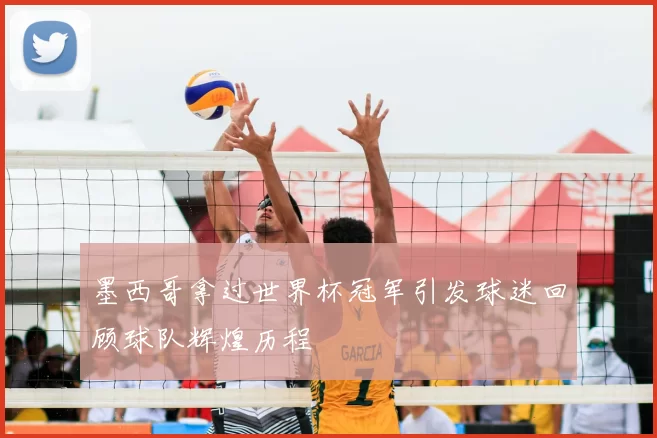 墨西哥拿过世界杯冠军引发球迷回顾球队辉煌历程