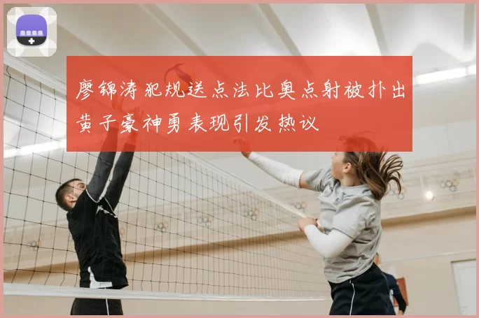 廖锦涛犯规送点法比奥点射被扑出黄子豪神勇表现引发热议