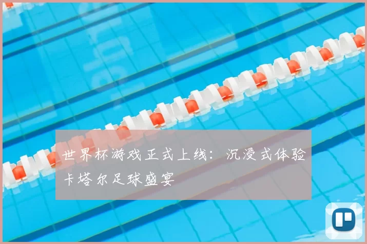 世界杯游戏正式上线：沉浸式体验卡塔尔足球盛宴