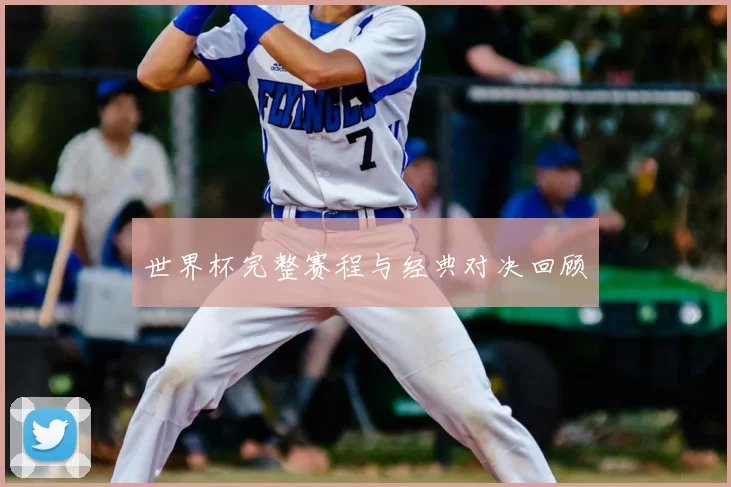 世界杯完整赛程与经典对决回顾