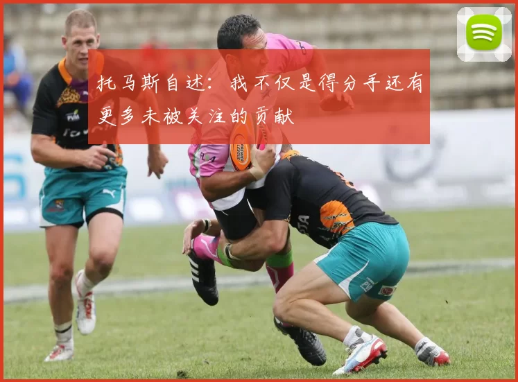 托马斯自述：我不仅是得分手还有更多未被关注的贡献