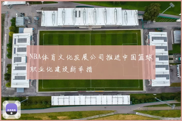 NBA体育文化发展公司推进中国篮球职业化建设新举措