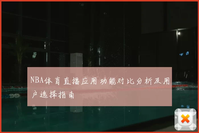 NBA体育直播应用功能对比分析及用户选择指南