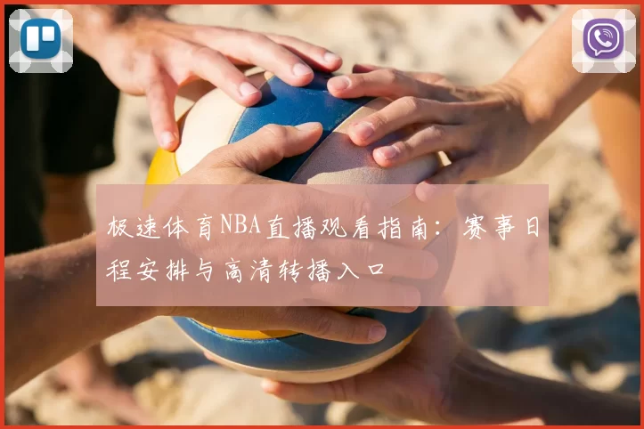 极速体育NBA直播观看指南：赛事日程安排与高清转播入口