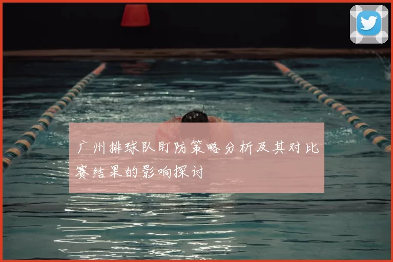 广州排球队盯防策略分析及其对比赛结果的影响探讨