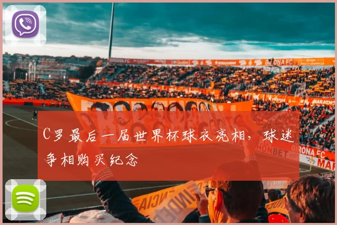 C罗最后一届世界杯球衣亮相，球迷争相购买纪念