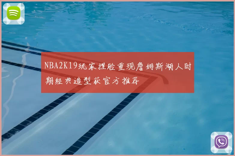 NBA2K19玩家捏脸重现詹姆斯湖人时期经典造型获官方推荐