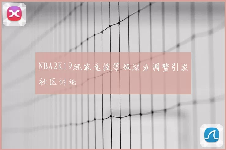NBA2K19玩家竞技等级划分调整引发社区讨论