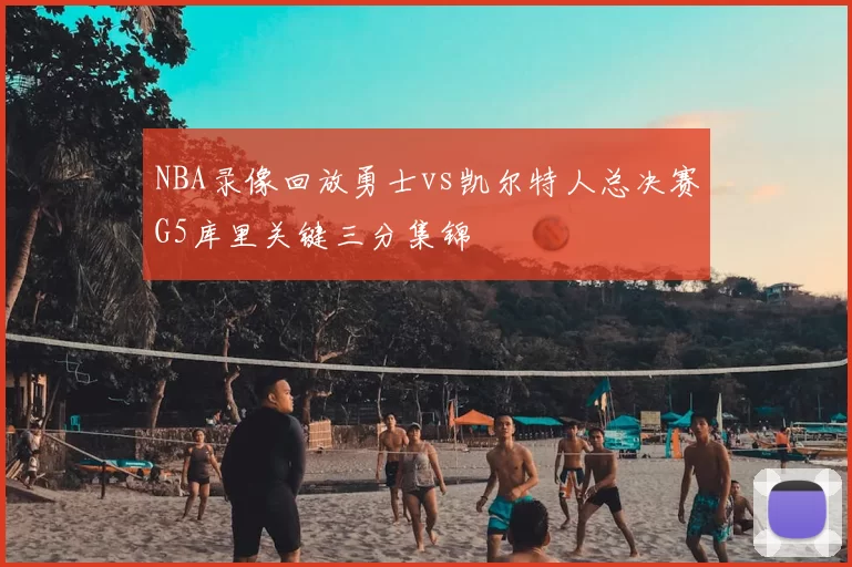 NBA录像回放勇士vs凯尔特人总决赛G5库里关键三分集锦