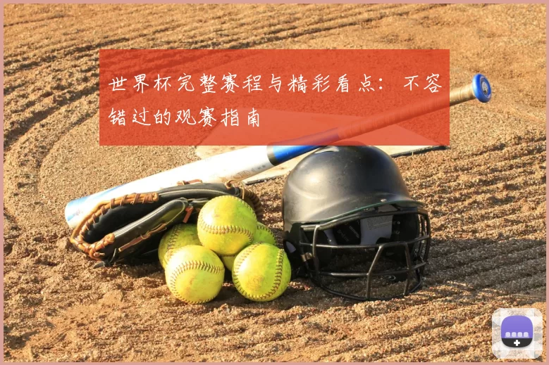 世界杯完整赛程与精彩看点：不容错过的观赛指南