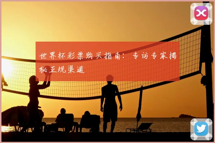世界杯彩票购买指南：专访专家揭秘正规渠道