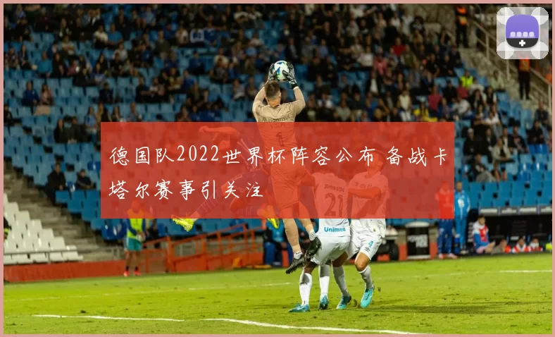 德国队2022世界杯阵容公布 备战卡塔尔赛事引关注