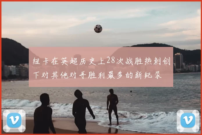 纽卡在英超历史上28次战胜热刺创下对其他对手胜利最多的新纪录
