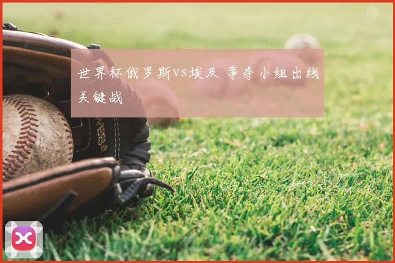 世界杯俄罗斯vs埃及 争夺小组出线关键战