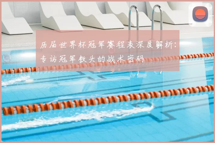 历届世界杯冠军赛程表深度解析：专访冠军教头的战术密码