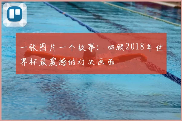 一张图片一个故事：回顾2018年世界杯最震撼的对决画面