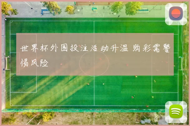 世界杯外围投注活动升温 购彩需警惕风险