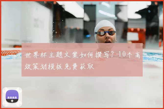 世界杯主题文案如何撰写？10个高效策划模板免费获取